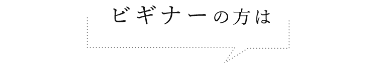 ビギナーの方は